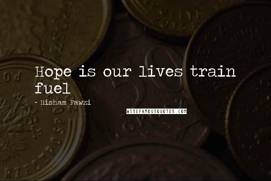 Hisham Fawzi Quotes: Hope is our lives train fuel