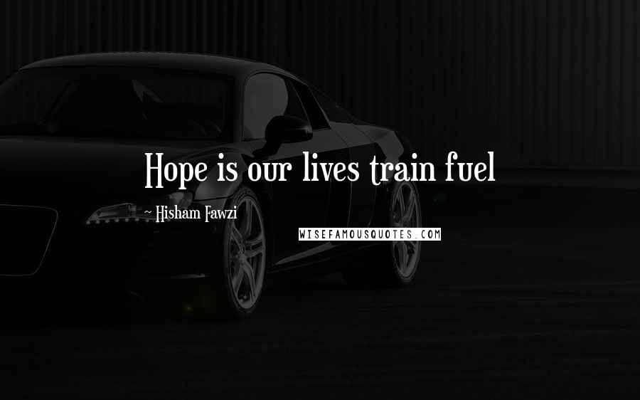 Hisham Fawzi Quotes: Hope is our lives train fuel