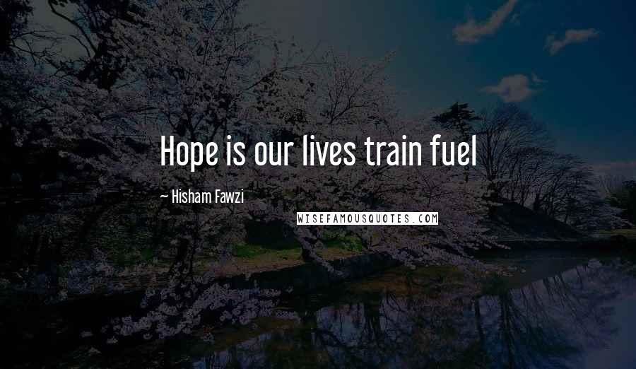 Hisham Fawzi Quotes: Hope is our lives train fuel