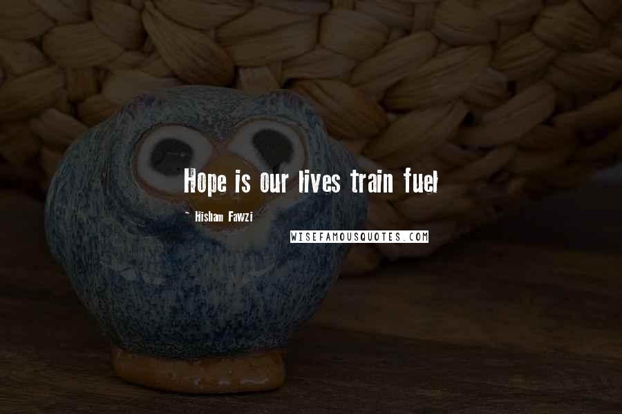 Hisham Fawzi Quotes: Hope is our lives train fuel