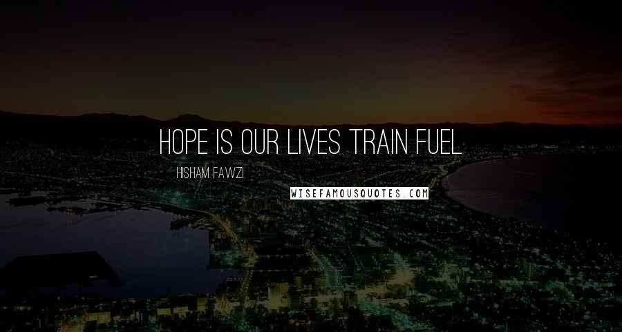 Hisham Fawzi Quotes: Hope is our lives train fuel