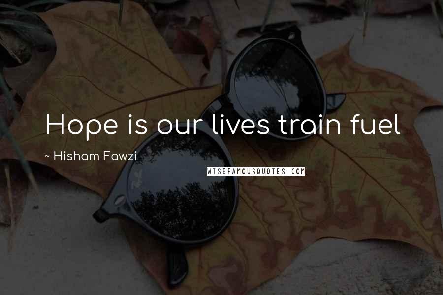 Hisham Fawzi Quotes: Hope is our lives train fuel