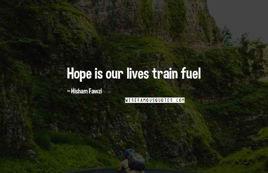Hisham Fawzi Quotes: Hope is our lives train fuel
