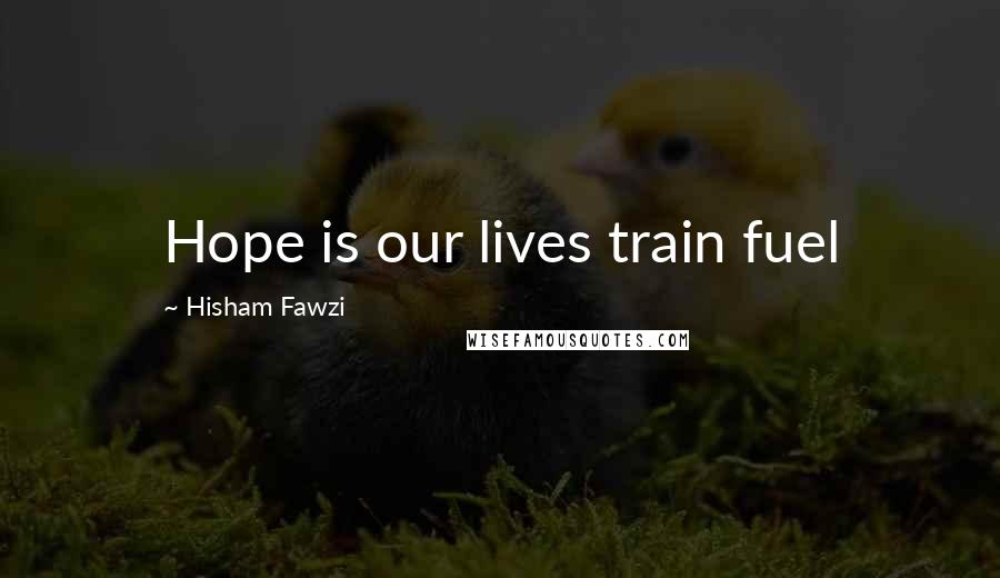 Hisham Fawzi Quotes: Hope is our lives train fuel