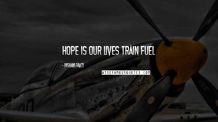 Hisham Fawzi Quotes: Hope is our lives train fuel