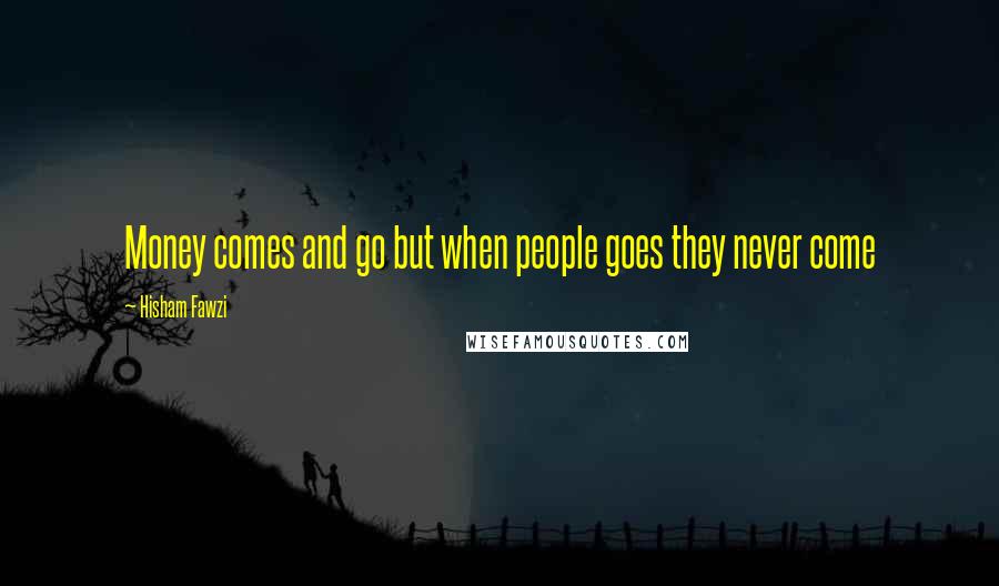 Hisham Fawzi Quotes: Money comes and go but when people goes they never come