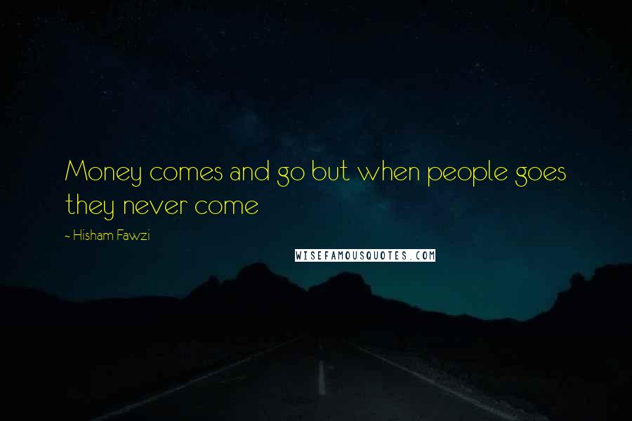 Hisham Fawzi Quotes: Money comes and go but when people goes they never come