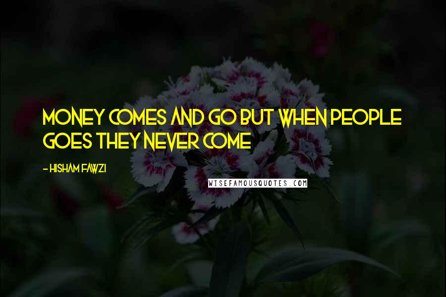 Hisham Fawzi Quotes: Money comes and go but when people goes they never come