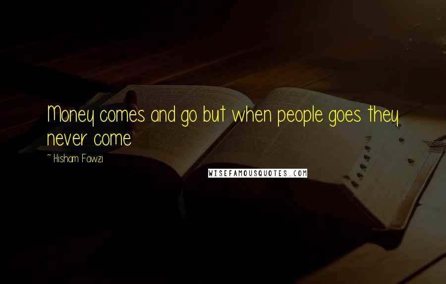 Hisham Fawzi Quotes: Money comes and go but when people goes they never come