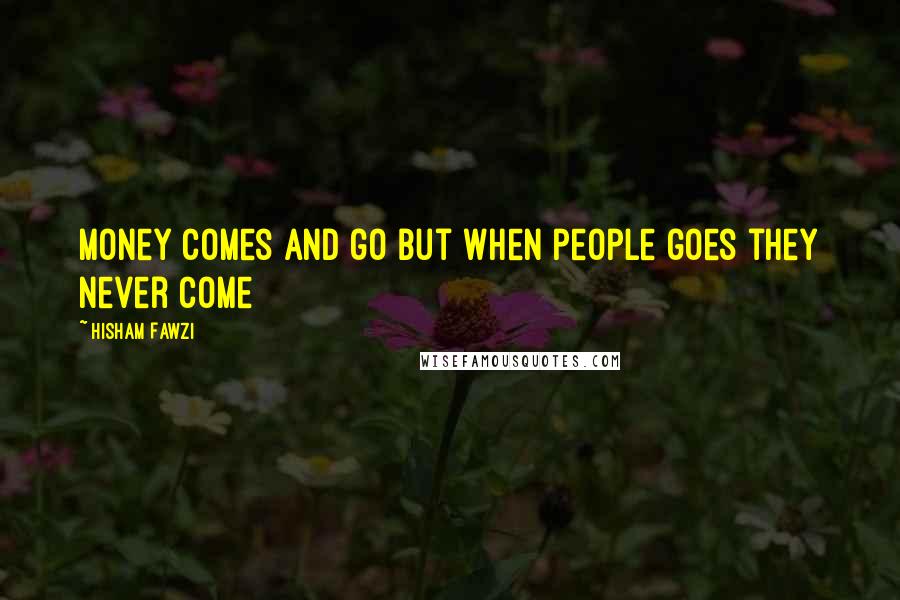 Hisham Fawzi Quotes: Money comes and go but when people goes they never come