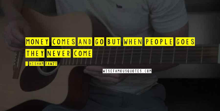 Hisham Fawzi Quotes: Money comes and go but when people goes they never come