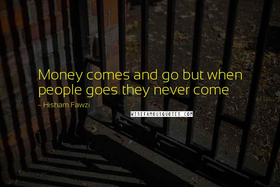 Hisham Fawzi Quotes: Money comes and go but when people goes they never come