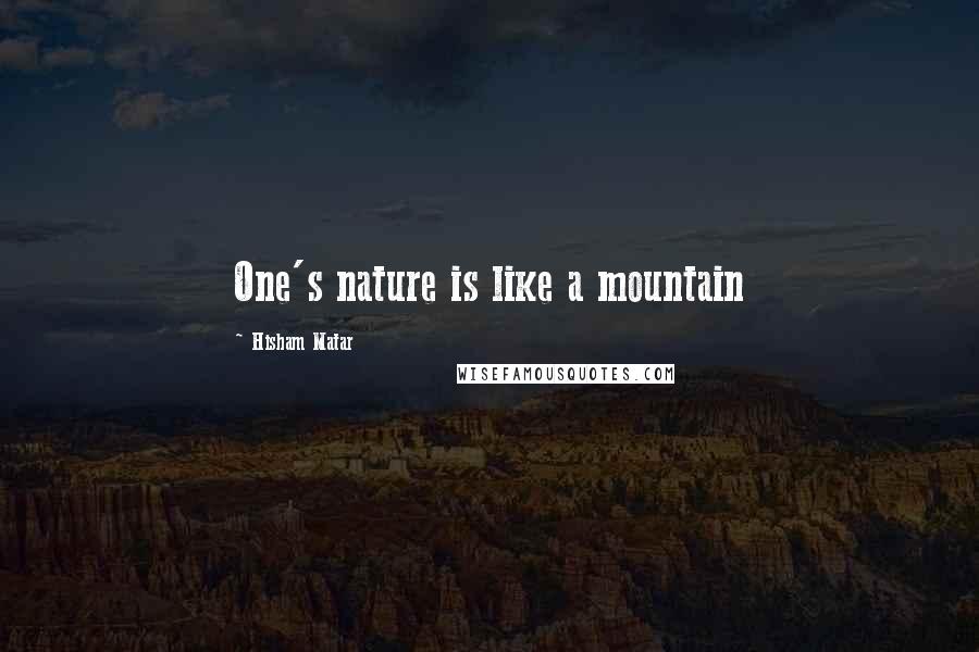 Hisham Matar Quotes: One's nature is like a mountain