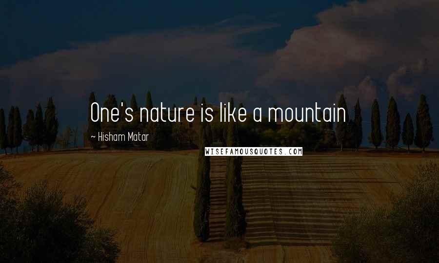 Hisham Matar Quotes: One's nature is like a mountain