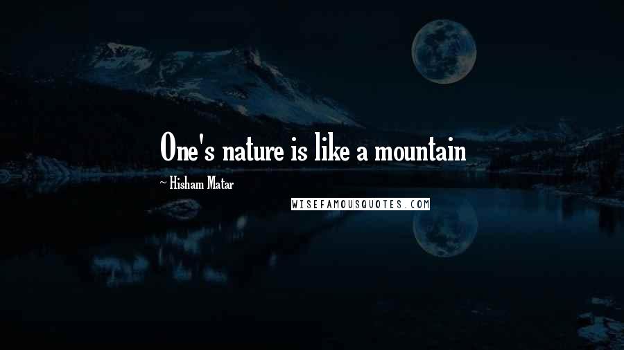 Hisham Matar Quotes: One's nature is like a mountain