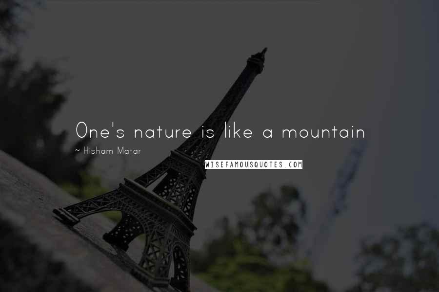 Hisham Matar Quotes: One's nature is like a mountain