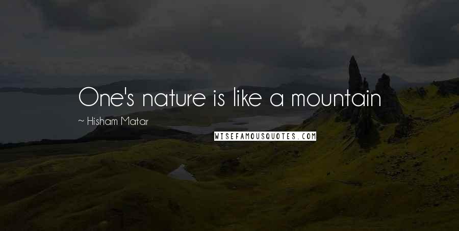 Hisham Matar Quotes: One's nature is like a mountain
