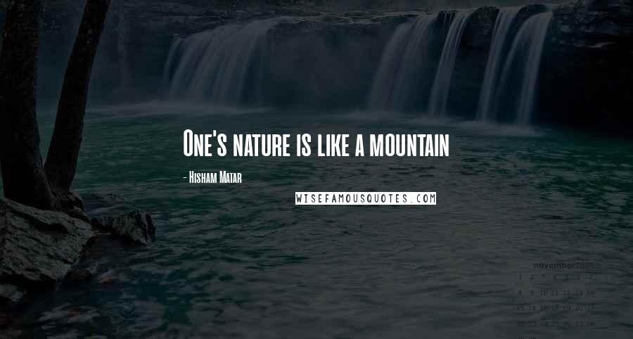 Hisham Matar Quotes: One's nature is like a mountain