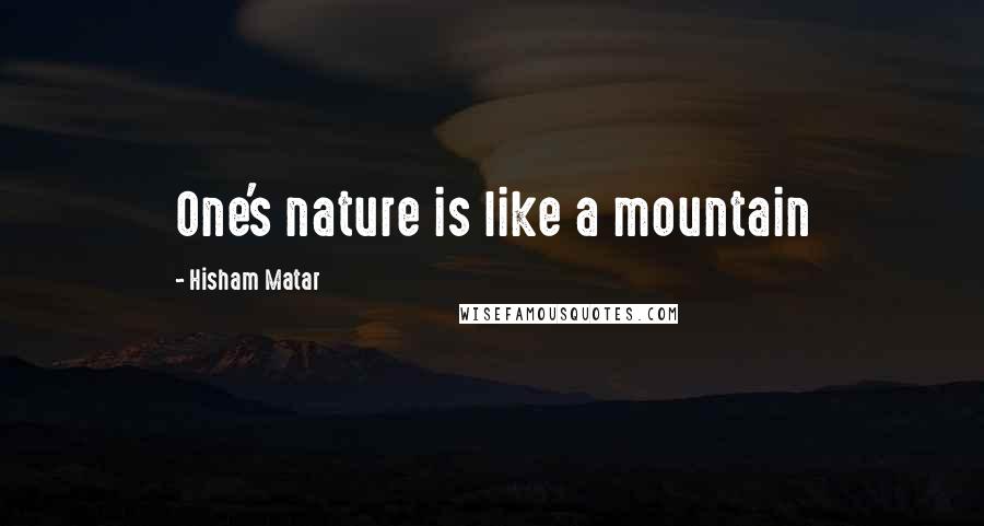 Hisham Matar Quotes: One's nature is like a mountain