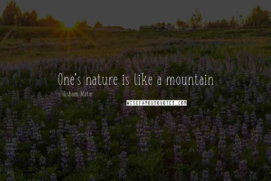 Hisham Matar Quotes: One's nature is like a mountain