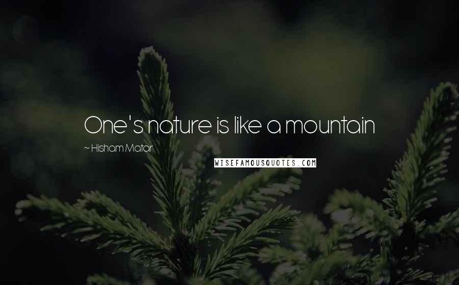 Hisham Matar Quotes: One's nature is like a mountain