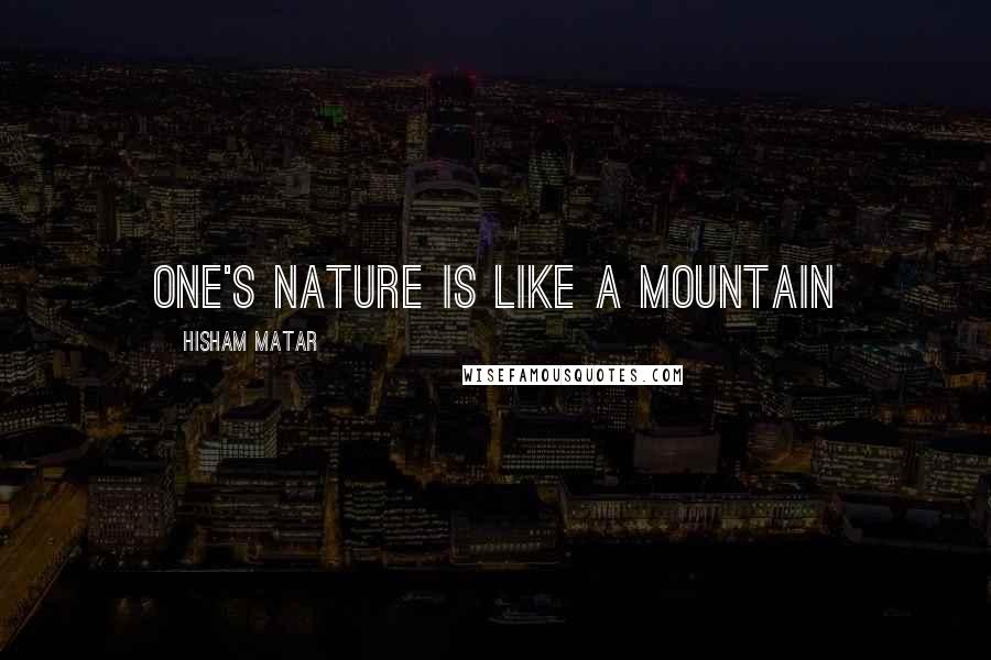 Hisham Matar Quotes: One's nature is like a mountain