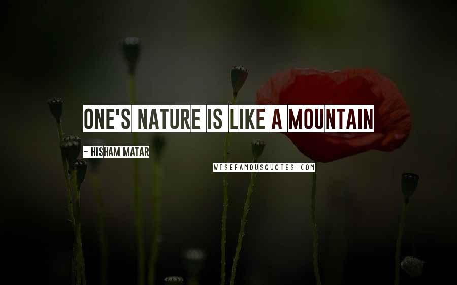 Hisham Matar Quotes: One's nature is like a mountain