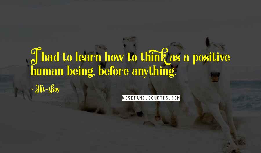 Hit-Boy Quotes: I had to learn how to think as a positive human being, before anything.