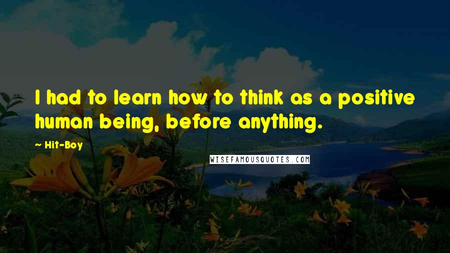 Hit-Boy Quotes: I had to learn how to think as a positive human being, before anything.