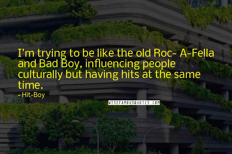 Hit-Boy Quotes: I'm trying to be like the old Roc- A-Fella and Bad Boy, influencing people culturally but having hits at the same time.