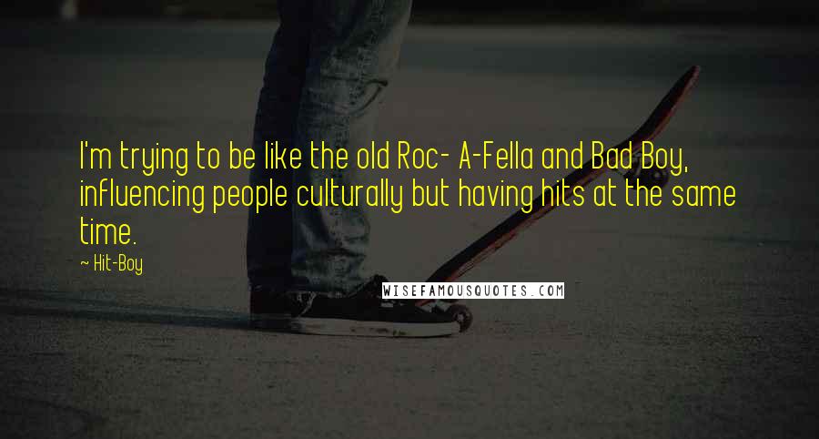 Hit-Boy Quotes: I'm trying to be like the old Roc- A-Fella and Bad Boy, influencing people culturally but having hits at the same time.