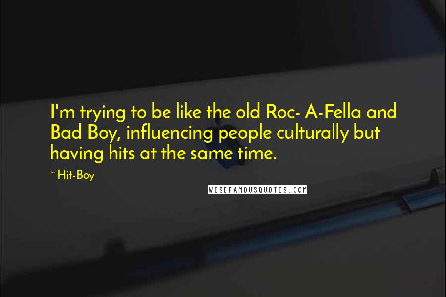 Hit-Boy Quotes: I'm trying to be like the old Roc- A-Fella and Bad Boy, influencing people culturally but having hits at the same time.