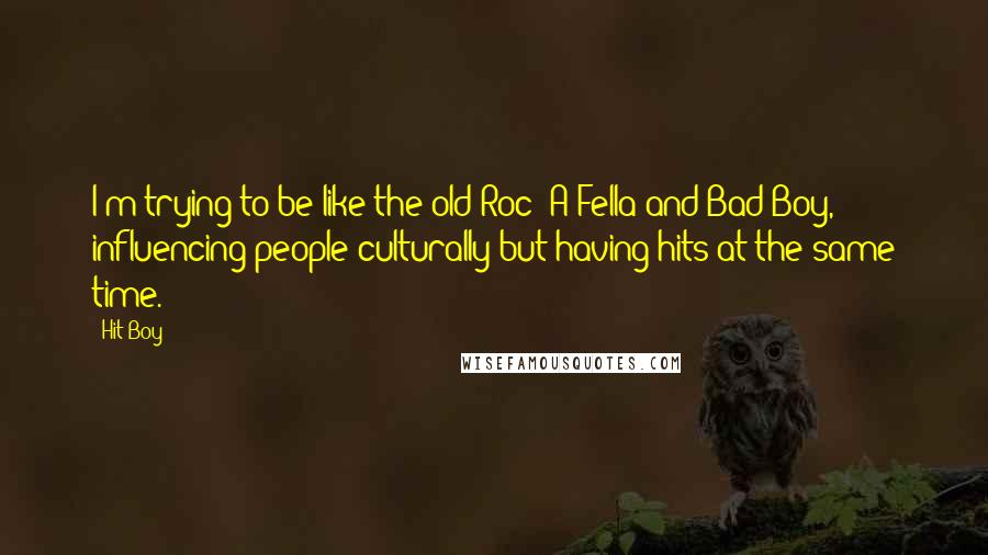 Hit-Boy Quotes: I'm trying to be like the old Roc- A-Fella and Bad Boy, influencing people culturally but having hits at the same time.