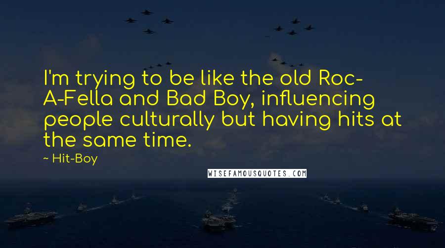 Hit-Boy Quotes: I'm trying to be like the old Roc- A-Fella and Bad Boy, influencing people culturally but having hits at the same time.