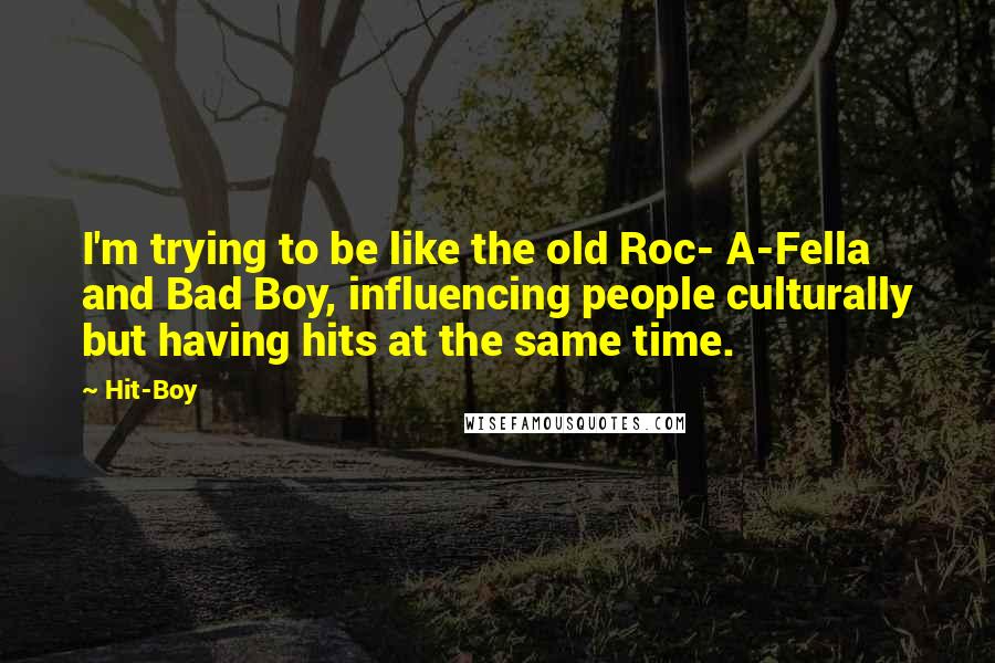 Hit-Boy Quotes: I'm trying to be like the old Roc- A-Fella and Bad Boy, influencing people culturally but having hits at the same time.
