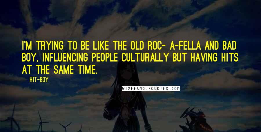 Hit-Boy Quotes: I'm trying to be like the old Roc- A-Fella and Bad Boy, influencing people culturally but having hits at the same time.