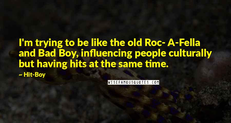 Hit-Boy Quotes: I'm trying to be like the old Roc- A-Fella and Bad Boy, influencing people culturally but having hits at the same time.