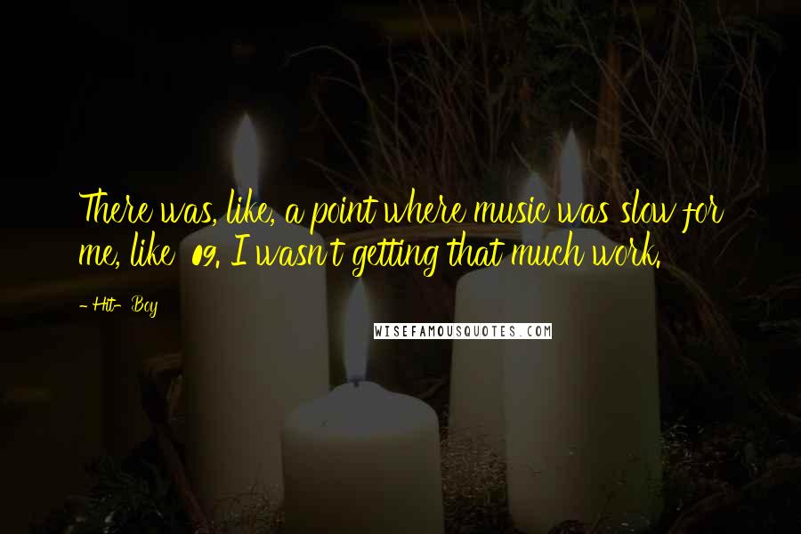 Hit-Boy Quotes: There was, like, a point where music was slow for me, like '09. I wasn't getting that much work.