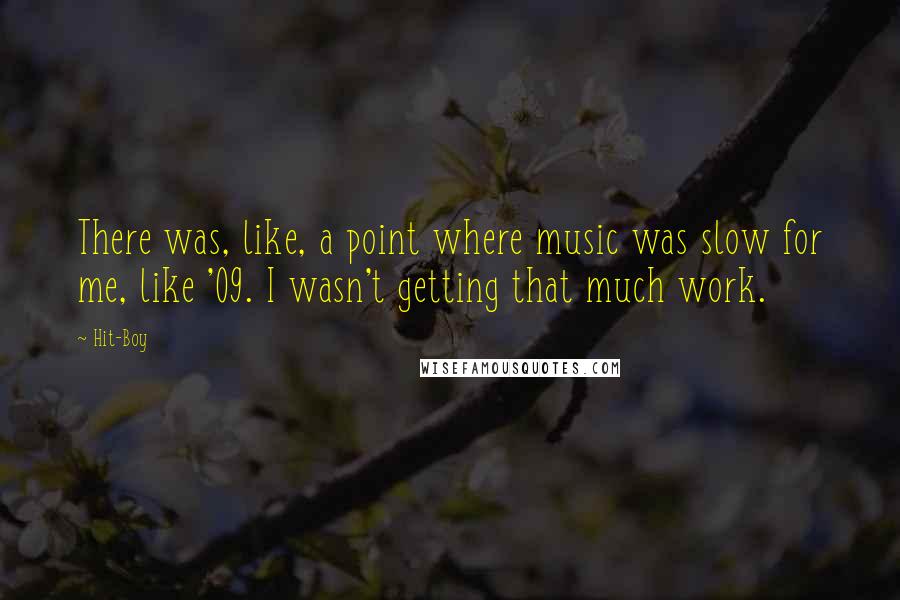 Hit-Boy Quotes: There was, like, a point where music was slow for me, like '09. I wasn't getting that much work.