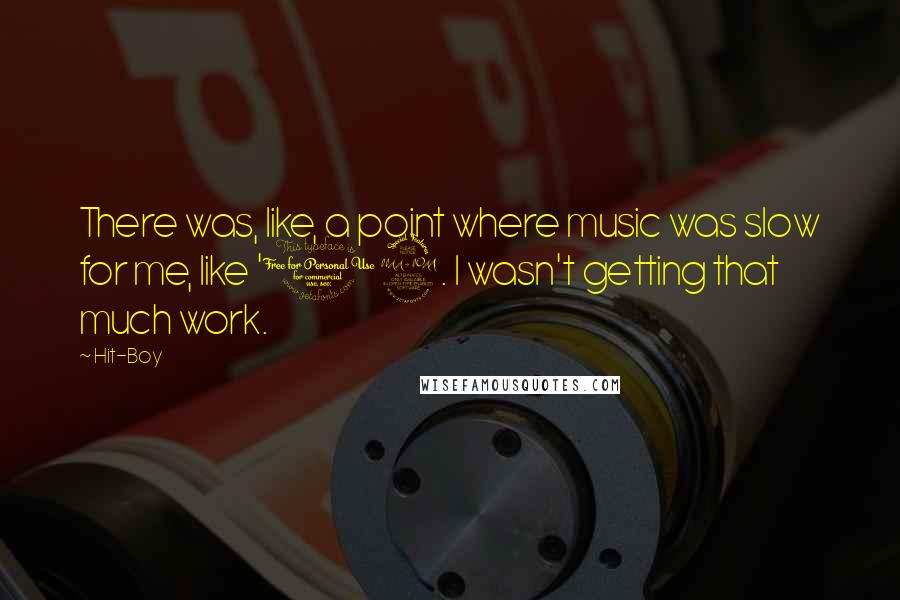 Hit-Boy Quotes: There was, like, a point where music was slow for me, like '09. I wasn't getting that much work.