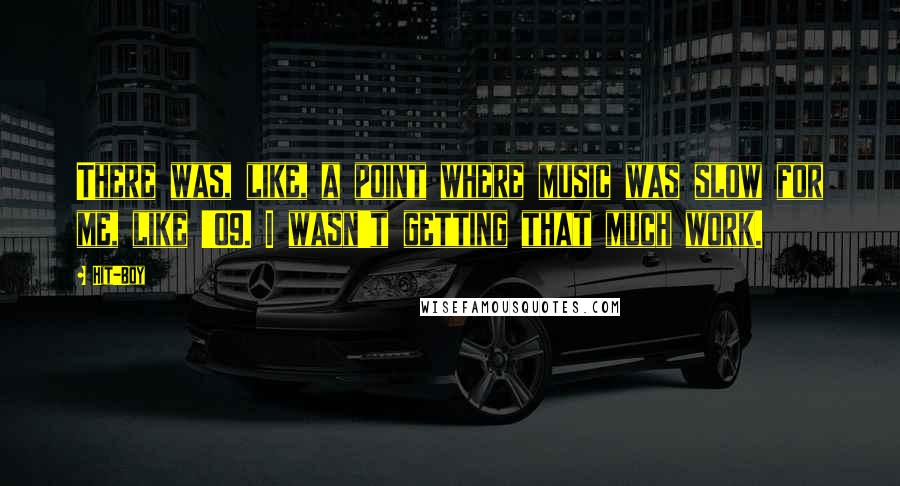 Hit-Boy Quotes: There was, like, a point where music was slow for me, like '09. I wasn't getting that much work.