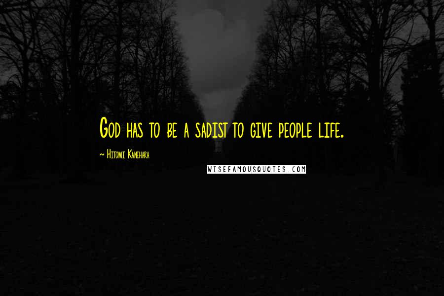 Hitomi Kanehara Quotes: God has to be a sadist to give people life.