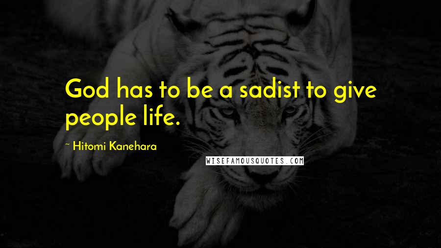 Hitomi Kanehara Quotes: God has to be a sadist to give people life.