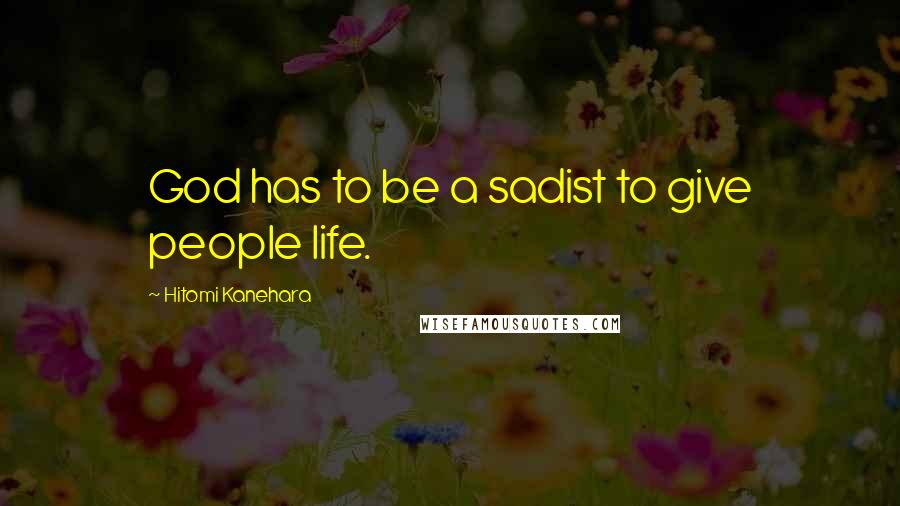 Hitomi Kanehara Quotes: God has to be a sadist to give people life.