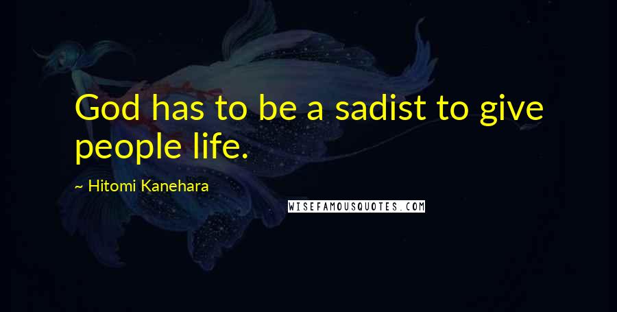 Hitomi Kanehara Quotes: God has to be a sadist to give people life.