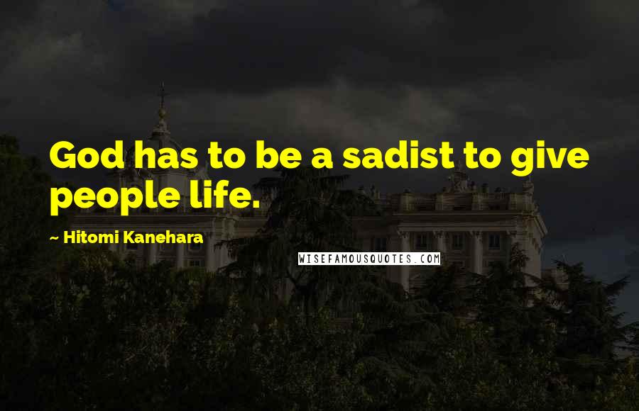 Hitomi Kanehara Quotes: God has to be a sadist to give people life.