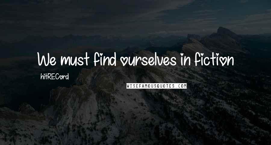 HitRECord Quotes: We must find ourselves in fiction