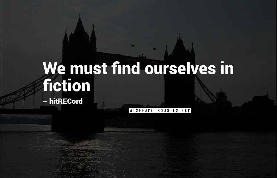 HitRECord Quotes: We must find ourselves in fiction