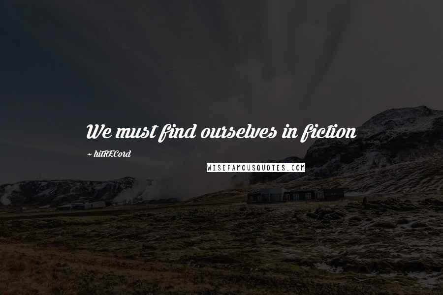 HitRECord Quotes: We must find ourselves in fiction