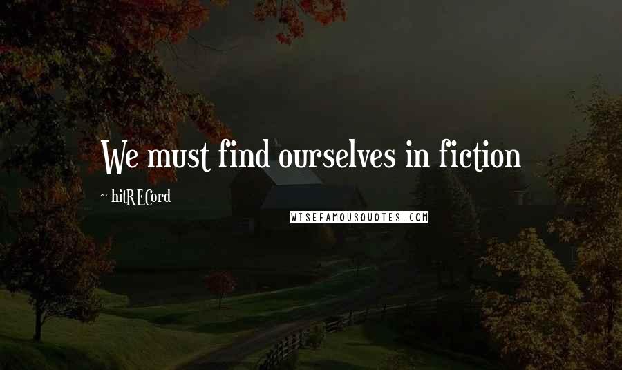 HitRECord Quotes: We must find ourselves in fiction
